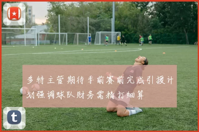 多特主管期待季前赛前完成引援计划强调球队财务需精打细算