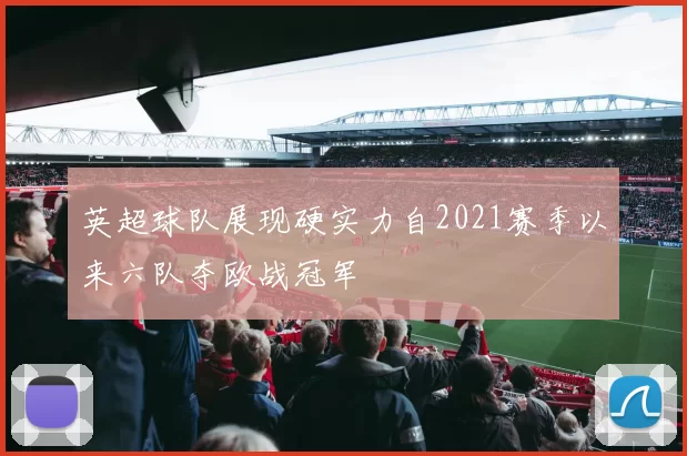 英超球队展现硬实力自2021赛季以来六队夺欧战冠军