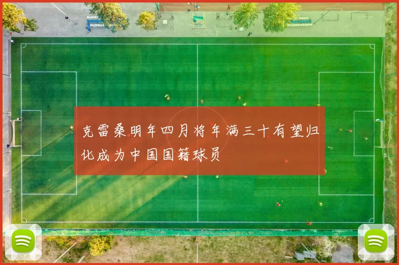 克雷桑明年四月将年满三十有望归化成为中国国籍球员