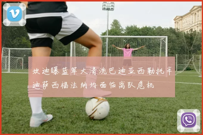坎迪曝蓝军大清洗巴迪亚西勒托辛迪萨西福法纳均面临离队危机