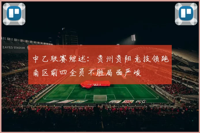 中乙联赛综述：贵州贵阳竞技领跑南区前四全员不胜局面严峻