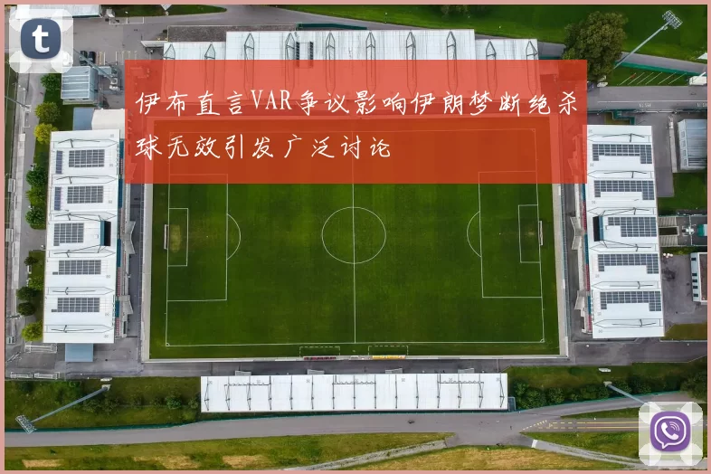 伊布直言VAR争议影响伊朗梦断绝杀球无效引发广泛讨论