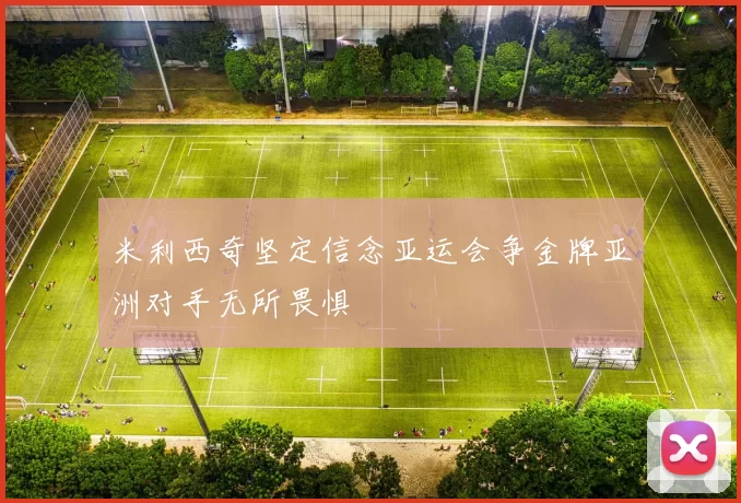 米利西奇坚定信念亚运会争金牌亚洲对手无所畏惧