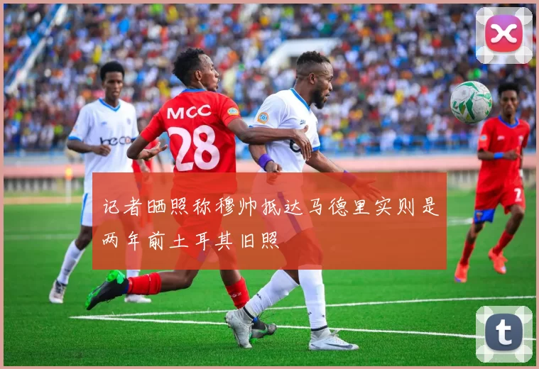 记者晒照称穆帅抵达马德里实则是两年前土耳其旧照