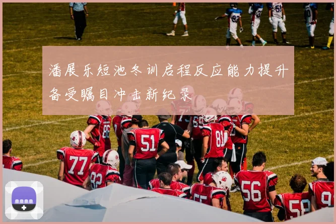 潘展乐短池冬训启程反应能力提升备受瞩目冲击新纪录